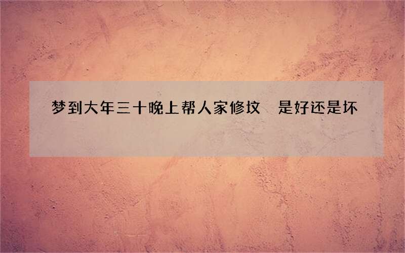 梦到大年三十晚上帮人家修坟 是好还是坏